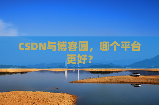 CSDN与博客园，哪个平台更好？