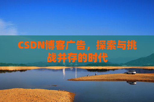 CSDN博客广告，探索与挑战并存的时代
