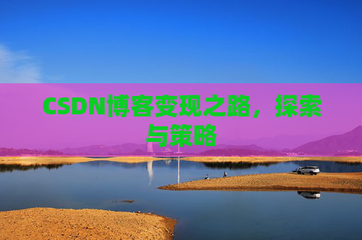 CSDN博客变现之路,探索与策略