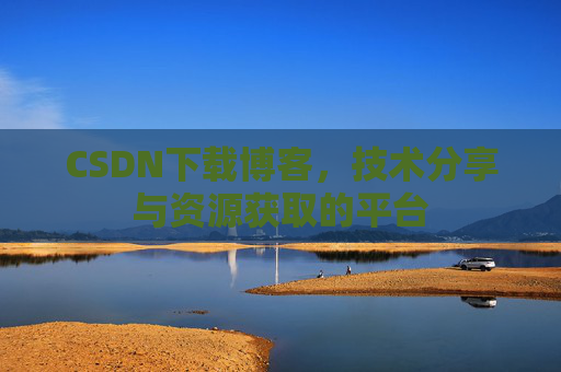CSDN下载博客,技术分享与资源获取的平台