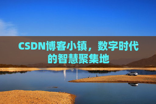 CSDN博客小镇，数字时代的智慧聚集地