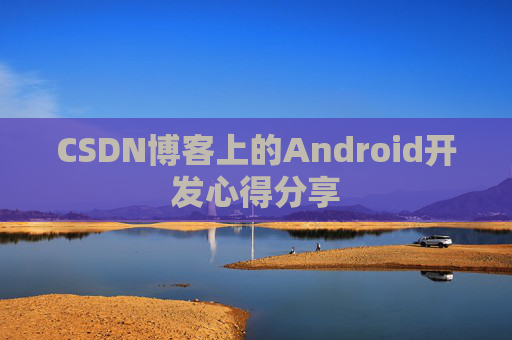 CSDN博客上的Android开发心得分享